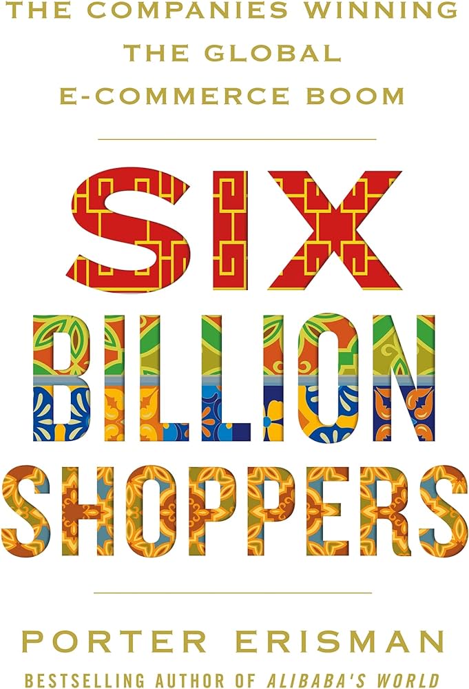 Links to Six Billion Shoppers: The Companies Winning the Global E-Commerce Boom by Porter Erisman